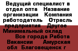 Ведущий специалист в отдел опта › Название организации ­ Компания-работодатель › Отрасль предприятия ­ Другое › Минимальный оклад ­ 42 000 - Все города Работа » Вакансии   . Амурская обл.,Благовещенск г.